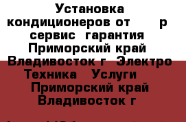 Установка кондиционеров от 4 950р., сервис, гарантия - Приморский край, Владивосток г. Электро-Техника » Услуги   . Приморский край,Владивосток г.